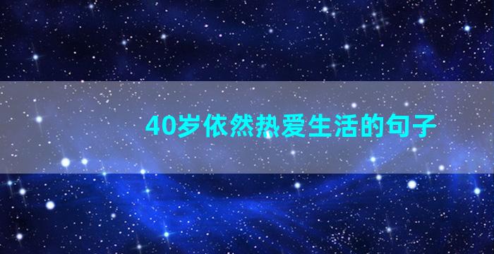 40岁依然热爱生活的句子