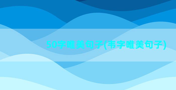 50字唯美句子(韦字唯美句子)