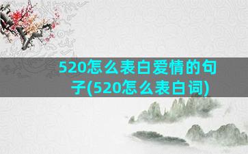 520怎么表白爱情的句子(520怎么表白词)