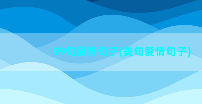 99句爱情句子(美句爱情句子)