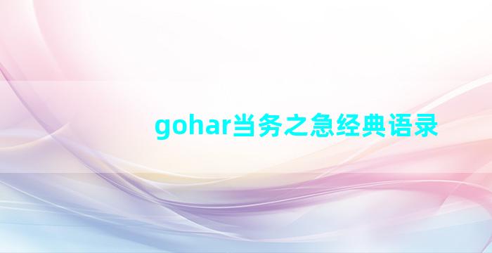 gohar当务之急经典语录