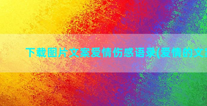 下载图片文案爱情伤感语录(爱情的文案图片)