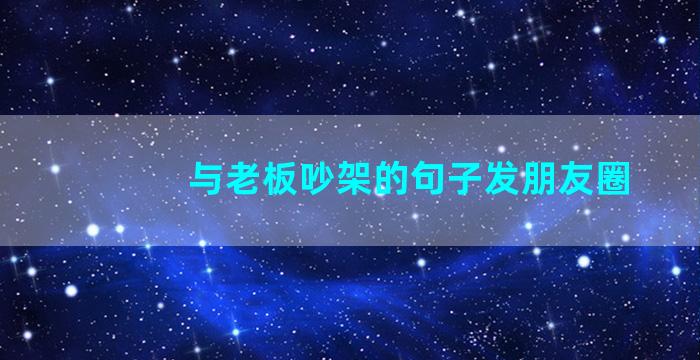 与老板吵架的句子发朋友圈