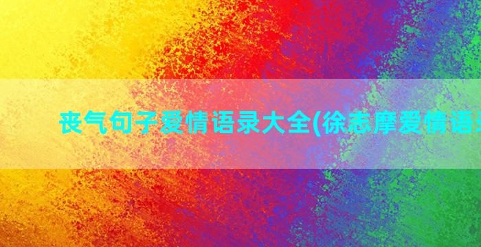 丧气句子爱情语录大全(徐志摩爱情语录句子)