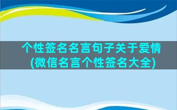 个性签名名言句子关于爱情(微信名言个性签名大全)