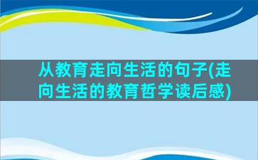 从教育走向生活的句子(走向生活的教育哲学读后感)