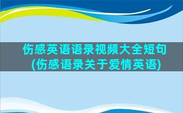 伤感英语语录视频大全短句(伤感语录关于爱情英语)