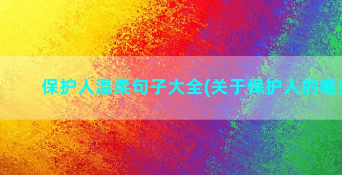 保护人温柔句子大全(关于保护人的唯美句子)