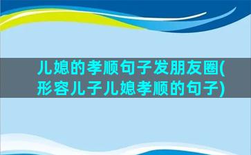 儿媳的孝顺句子发朋友圈(形容儿子儿媳孝顺的句子)