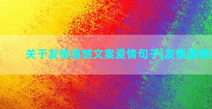 关于友情遗憾文案爱情句子(友情遗憾的文案)