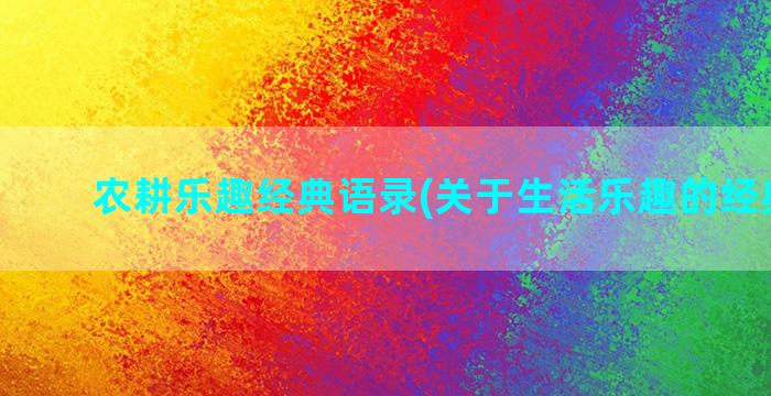 农耕乐趣经典语录(关于生活乐趣的经典语录)