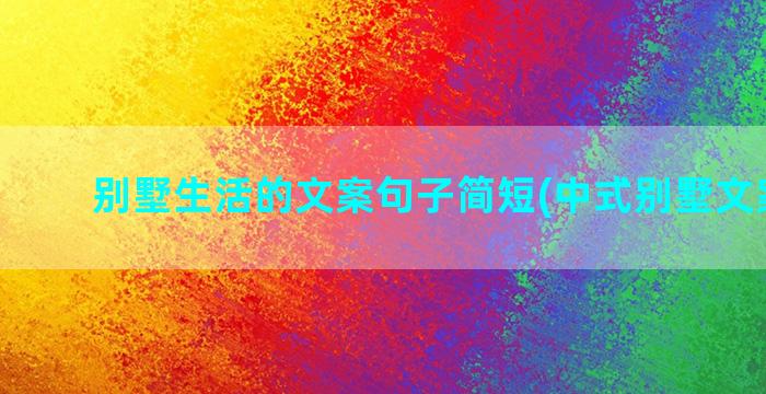 别墅生活的文案句子简短(中式别墅文案每句)