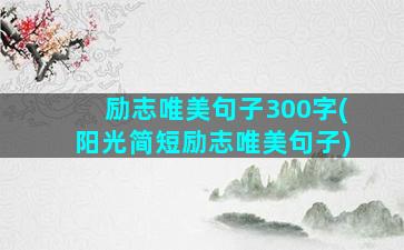 励志唯美句子300字(阳光简短励志唯美句子)