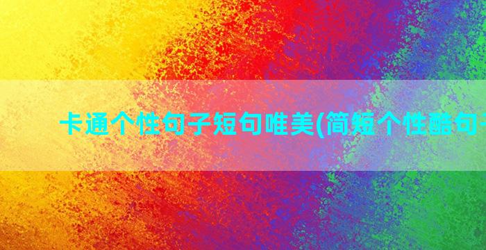 卡通个性句子短句唯美(简短个性酷句子短句)