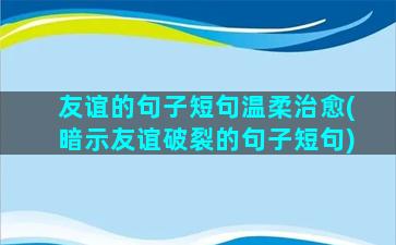 友谊的句子短句温柔治愈(暗示友谊破裂的句子短句)