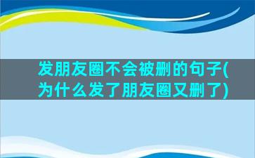 发朋友圈不会被删的句子(为什么发了朋友圈又删了)