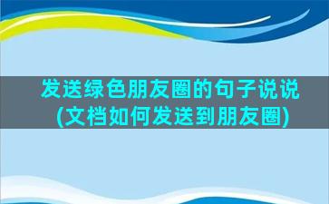 发送绿色朋友圈的句子说说(文档如何发送到朋友圈)