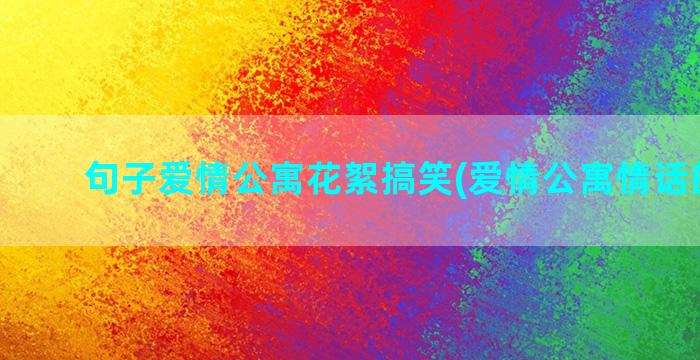 句子爱情公寓花絮搞笑(爱情公寓情话的句子)