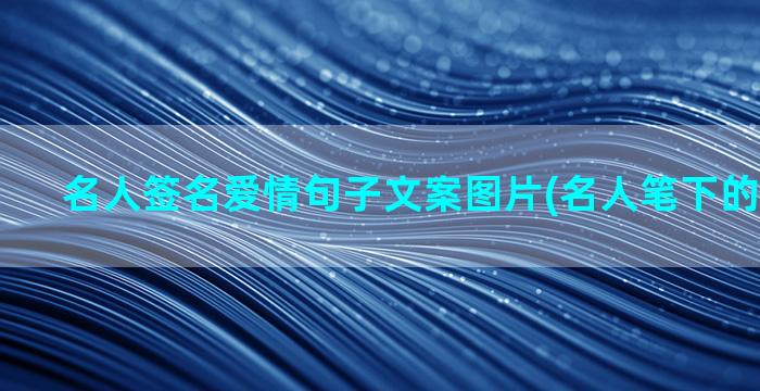 名人签名爱情句子文案图片(名人笔下的爱情句子)