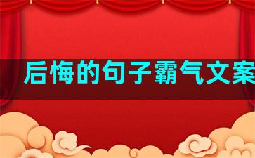 后悔的句子霸气文案爱情