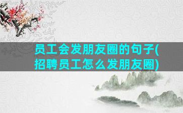 员工会发朋友圈的句子(招聘员工怎么发朋友圈)