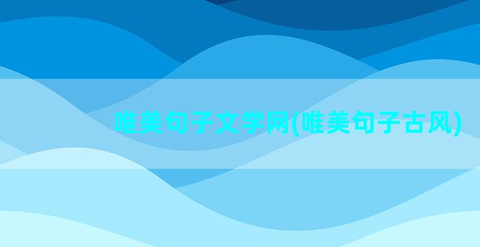 唯美句子文学网(唯美句子古风)