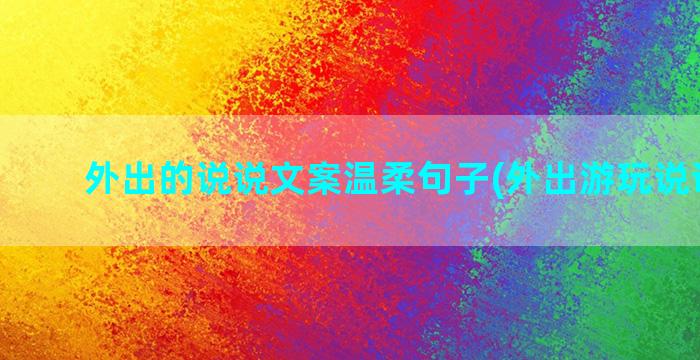 外出的说说文案温柔句子(外出游玩说说文案)