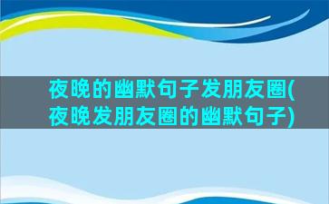 夜晚的幽默句子发朋友圈(夜晚发朋友圈的幽默句子)