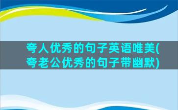 夸人优秀的句子英语唯美(夸老公优秀的句子带幽默)