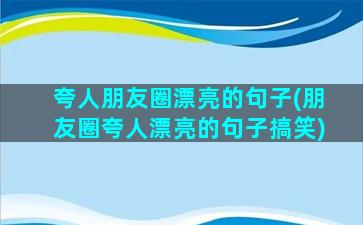 夸人朋友圈漂亮的句子(朋友圈夸人漂亮的句子搞笑)