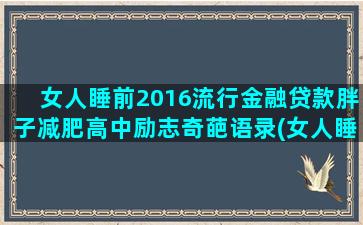 女人睡前2016流行金融贷款胖子减肥高中励志奇葩语录(女人睡前发朋友圈的一句话简单)