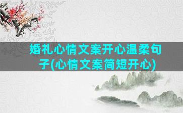 婚礼心情文案开心温柔句子(心情文案简短开心)