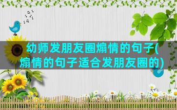 幼师发朋友圈煽情的句子(煽情的句子适合发朋友圈的)