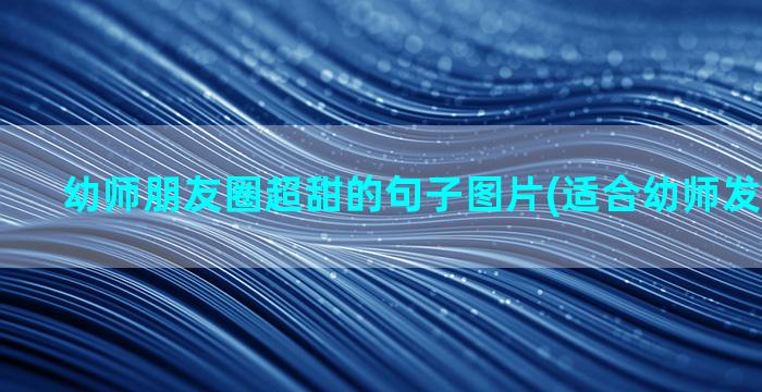 幼师朋友圈超甜的句子图片(适合幼师发的朋友圈)