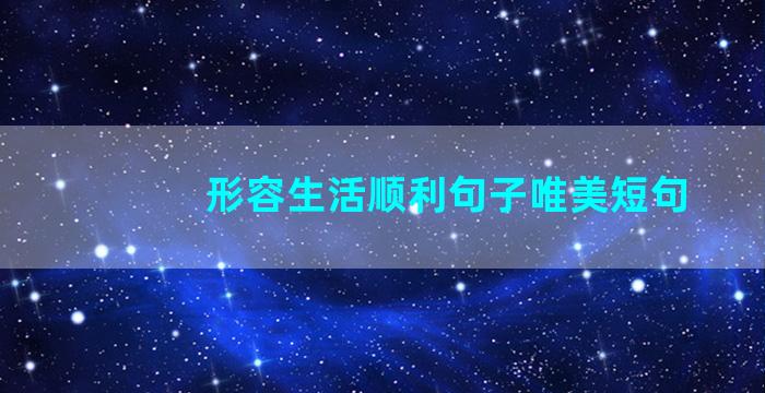 形容生活顺利句子唯美短句