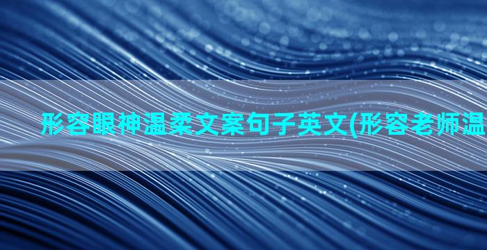 形容眼神温柔文案句子英文(形容老师温柔的文案)