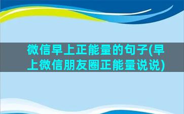 微信早上正能量的句子(早上微信朋友圈正能量说说)