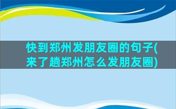 快到郑州发朋友圈的句子(来了趟郑州怎么发朋友圈)