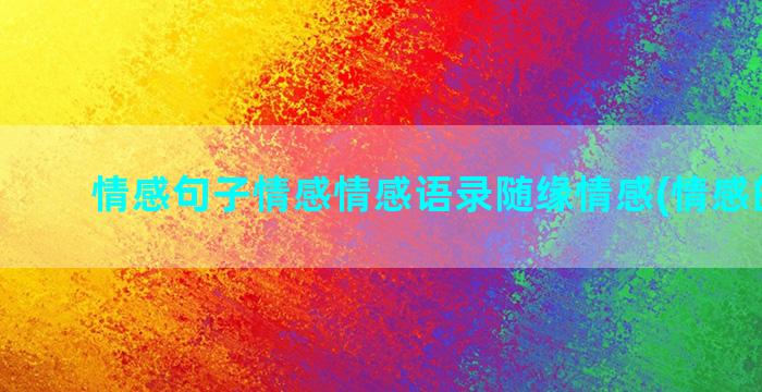 情感句子情感情感语录随缘情感(情感的句子)