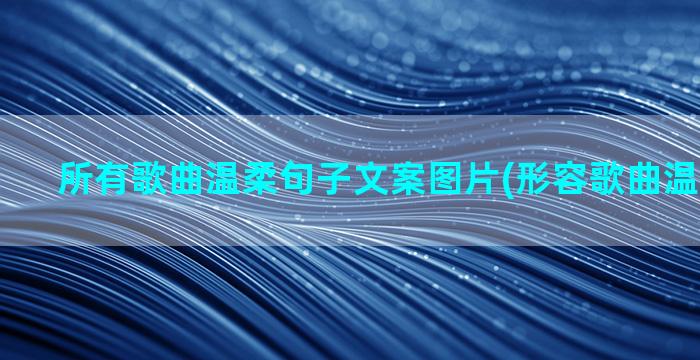 所有歌曲温柔句子文案图片(形容歌曲温柔的句子)