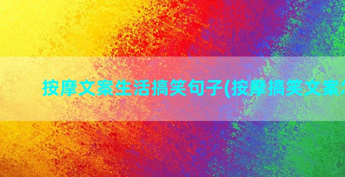 按摩文案生活搞笑句子(按摩搞笑文案怎么写)