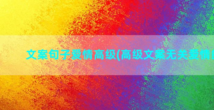 文案句子爱情高级(高级文案无关爱情的句子)