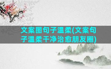 文案图句子温柔(文案句子温柔干净治愈朋友圈)