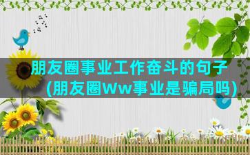 朋友圈事业工作奋斗的句子(朋友圈Ww事业是骗局吗)