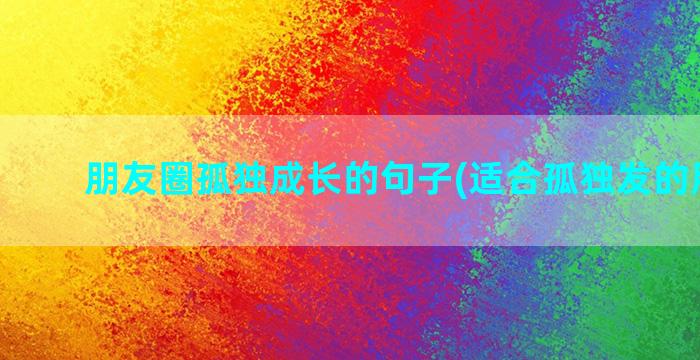 朋友圈孤独成长的句子(适合孤独发的朋友圈)