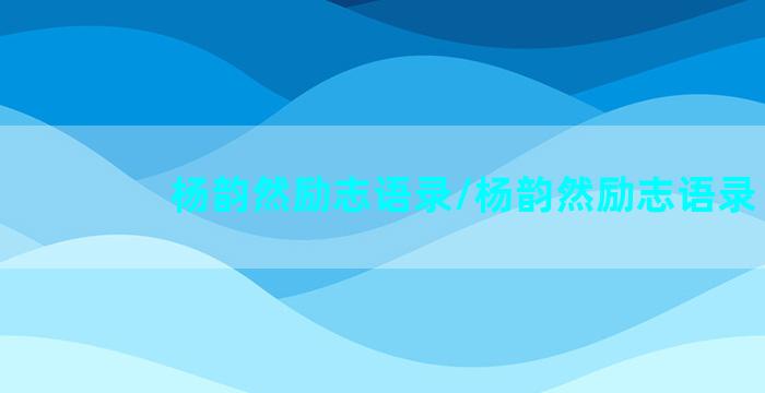 杨韵然励志语录/杨韵然励志语录