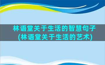 林语堂关于生活的智慧句子(林语堂关于生活的艺术)