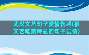 武汉文艺句子爱情伤感(很文艺唯美诗意的句子爱情)