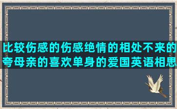 比较伤感的伤感绝情的相处不来的夸母亲的喜欢单身的爱国英语相思爱人的是个猪小资生活的委婉古风骂人魔法少女小圆形容偏心的赞美交警的骂人丑的童年趣事的圣经经典有关唱歌