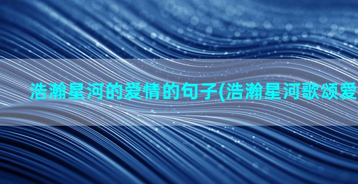 浩瀚星河的爱情的句子(浩瀚星河歌颂爱情的诗句)